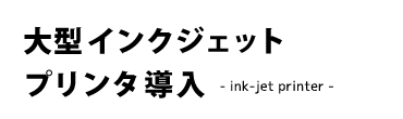 大型インクジェットプリンタ導入(Digital Print)