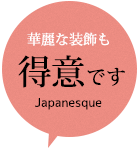 華麗な装飾も得意です(Japanesque)